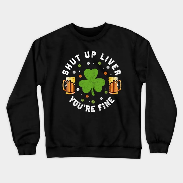 St Patrick's Day Beer Drinking - Funny Shut Up Liver You're Fine Crewneck Sweatshirt by Otis Patrick